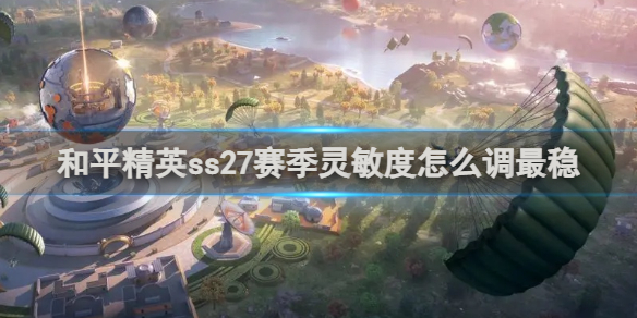 【攻略】和平精英ss27赛季灵敏度怎么调最稳游戏攻略_手游下载 第1张 【攻略】和平精英ss27赛季灵敏度怎么调最稳游戏攻略_手游下载 第1张