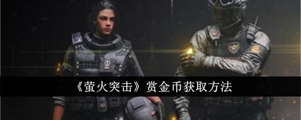 【游戏攻略】萤火突击赏金币怎么获得 萤火突击赏金币获得攻略游戏攻略_手游下载 第1张 【游戏攻略】萤火突击赏金币怎么获得 萤火突击赏金币获得攻略游戏攻略_手游下载 第1张