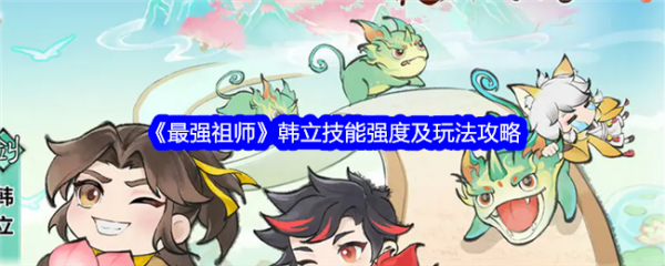 【快爆攻略】《最强祖师》韩立技能强度及玩法攻略游戏攻略_手游下载  第1张