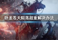 【快爆攻略】《卧龙苍天陨落》超重了怎么办？游戏攻略_手游下载