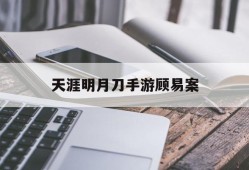 天涯明月刀手游顾易案，天涯明月刀手游攻略顾易案破案方法
