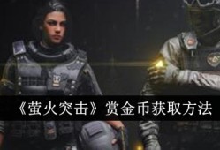 【游戏攻略】萤火突击赏金币怎么获得 萤火突击赏金币获得攻略游戏攻略_手游下载