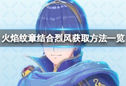 【快爆攻略】《火焰纹章结合》烈风怎么获得？烈风获得方法一览游戏攻略_手游下载