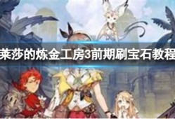 【快爆攻略】《莱莎的炼金工房3》前期刷宝石教程游戏攻略_手游下载