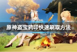 【原神搬运】《原神》盗宝鸦印在哪刷？盗宝鸦印快速刷取方法游戏攻略_手游下载