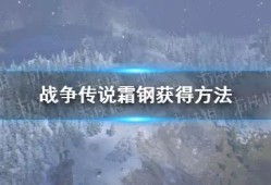 【快爆攻略】《战争传说》霜钢怎么获得？ 霜钢获得方法游戏攻略_手游下载