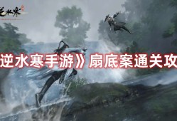 【游戏兼职】《逆水寒手游》扇底案通关攻略游戏攻略_手游下载