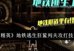 【攻略】《和平精英》地铁逃生狂鲨列夫攻打技巧一览游戏攻略_手游下载