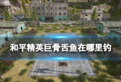 【资讯】巨骨舌鱼在哪里钓 巨骨舌鱼条件一览游戏攻略_手游下载