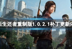 【快爆攻略】《最后生还者重制版》1.0.2.1补丁更新了啥游戏攻略_手游下载