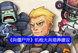 【游戏攻略】向僵尸开炮机枪大兵培养建议游戏攻略_手游下载
