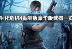 【快爆攻略】《生化危机4重制版》豪华版武器一览 豪华版武器是什么游戏攻略_手游下载