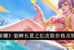 【资讯】王者荣耀貂蝉长夏之忆皮肤价格及特效一览游戏攻略_手游下载