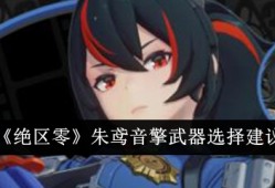 【游戏攻略】绝区零朱鸢音擎武器选择攻略游戏攻略_手游下载