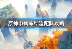 【攻略分享】《原神》申鹤冻结流配队攻略 冻结流怎么搭配？游戏攻略_手游下载
