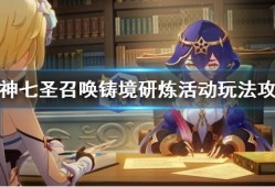 【原神搬运】七圣召唤铸境研炼怎么玩原神七圣召唤铸境研炼活动玩法游戏攻略_手游下载