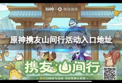 【原神搬运】《原神》携友山间行活动入口地址 携友山间行活动在哪？游戏攻略_手游下载