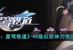 【快爆攻略】《崩坏：星穹铁道》40级以后体力用法详解游戏攻略_手游下载