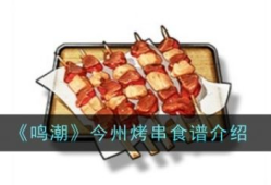 【游戏攻略】鸣潮今州烤串怎么做 鸣潮今州烤串食谱介绍游戏攻略_手游下载