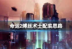 【游戏攻略】《命运2光陨之秋》缚丝术士怎么玩？缚丝术士配装思路游戏攻略_手游下载