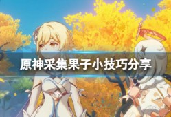 【攻略分享】《原神》采集果子有什么技巧？采集果子小技巧分享游戏攻略_手游下载