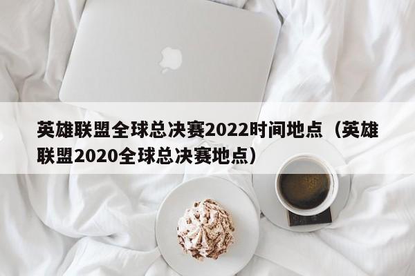 英雄联盟2022全球总决赛入围赛，英雄联盟2022全球总决赛入围赛赛程  第1张