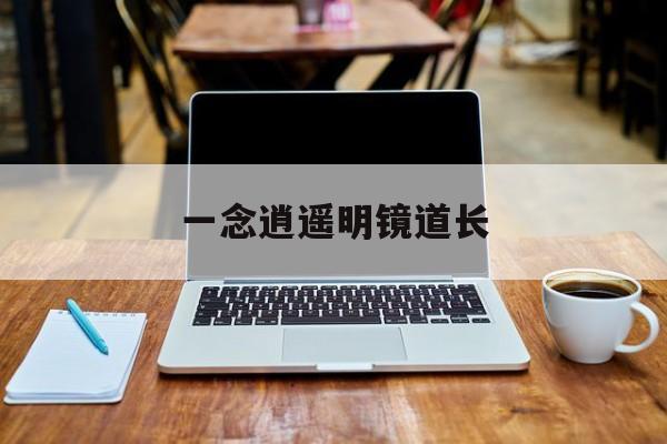 一念逍遥明镜道长，一念逍遥明镜道长怎么选  第1张