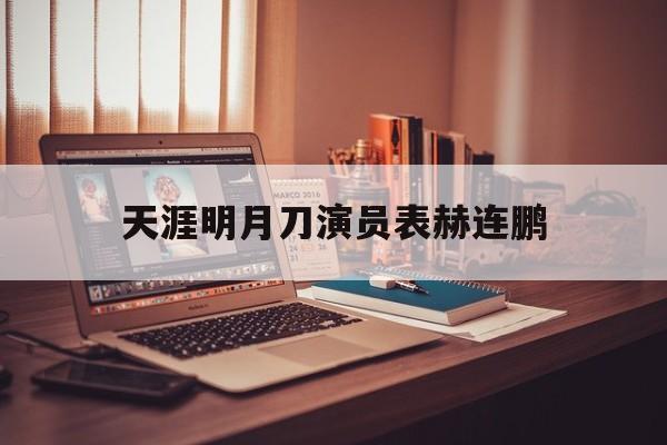 天涯明月刀演员表赫连鹏_天涯明月刀演员表赫连鹏简介  第1张